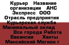 Курьер › Название организации ­ АНС Экспресс, ООО › Отрасль предприятия ­ Курьерская служба › Минимальный оклад ­ 32 000 - Все города Работа » Вакансии   . Ханты-Мансийский,Мегион г.